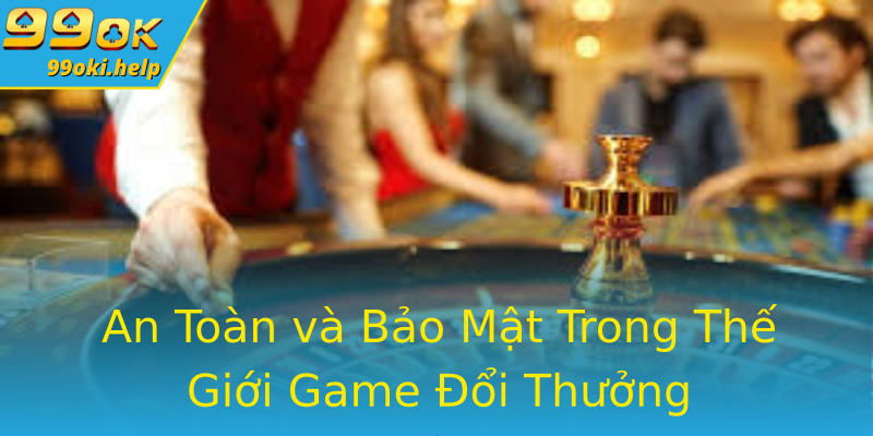 An Toàn và Bảo Mật Trong Thế Giới Game Đổi Thưởng An Toàn và Bảo Mật Trong Thế Giới Game Đổi Thưởng