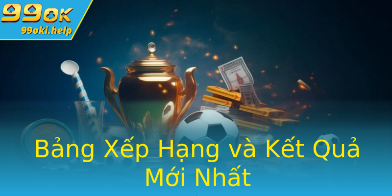 Bảng Xếp Hạng và Kết Quả Mới Nhất Bảng Xếp Hạng và Kết Quả Mới Nhất