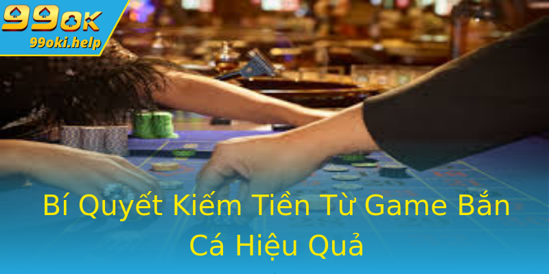 Bí Quyết Kiếm Tiền Từ Game Bắn Cá Hiệu Quả Bí Quyết Kiếm Tiền Từ Game Bắn Cá Hiệu Quả