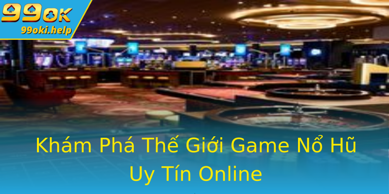 Khám Phá Thế Giới Game Nổ Hũ Uy Tín Online Khám Phá Thế Giới Game Nổ Hũ Uy Tín Online
