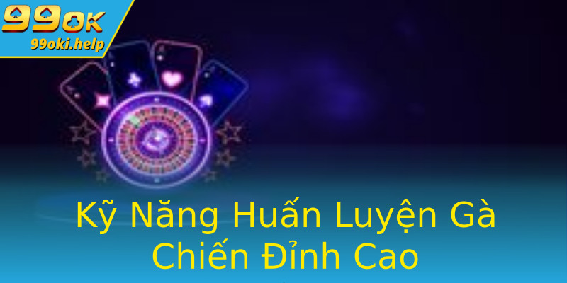 Kỹ Năng Huấn Luyện Gà Chiến Đỉnh Cao Kỹ Năng Huấn Luyện Gà Chiến Đỉnh Cao