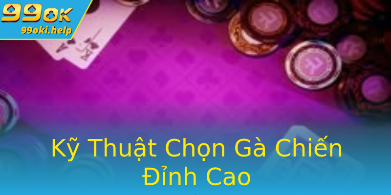 Kỹ Thuật Chọn Gà Chiến Đỉnh Cao Kỹ Thuật Chọn Gà Chiến Đỉnh Cao