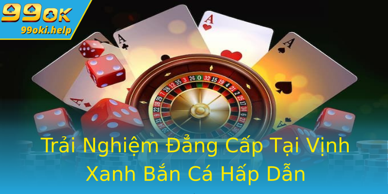 Trải Nghiệm Đẳng Cấp Tại Vịnh Xanh Bắn Cá Hấp Dẫn Trải Nghiệm Đẳng Cấp Tại Vịnh Xanh Bắn Cá Hấp Dẫn