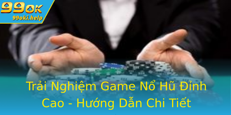 Trải Nghiệm Game Nổ Hũ Đỉnh Cao - Hướng Dẫn Chi Tiết Trải Nghiệm Game Nổ Hũ Đỉnh Cao - Hướng Dẫn Chi Tiết